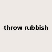 throw rubbish是什么意思