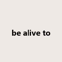 be alive to是什么意思