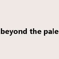 beyond the pale是什么意思