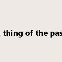a thing of the past是什么意思