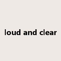 loud and clear是什么意思