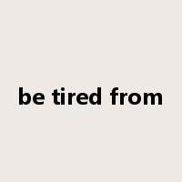 be tired from是什么意思