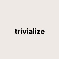 trivialize是什么意思