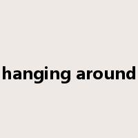 hanging around是什么意思