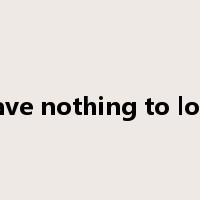 have nothing to lose是什么意思