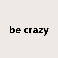be crazy是什么意思