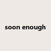 soon enough是什么意思