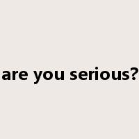 are you serious?是什么意思