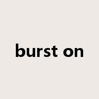 burst on是什么意思