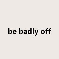 be badly off是什么意思