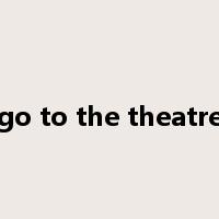 go to the theatre是什么意思