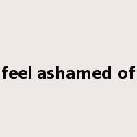 feel ashamed of是什么意思