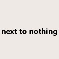 next to nothing是什么意思