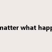no matter what happens是什么意思