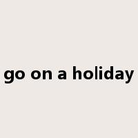 go on a holiday是什么意思