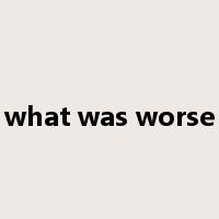 what was worse是什么意思