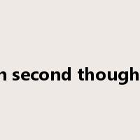 on second thoughts是什么意思