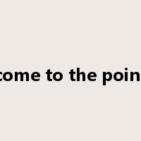 come to the point是什么意思