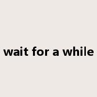 wait for a while是什么意思