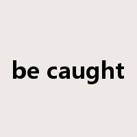 be caught是什么意思