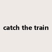 catch the train是什么意思