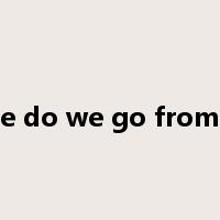 where do we go from here是什么意思