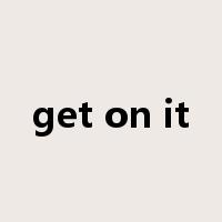 get on it是什么意思