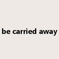 be carried away是什么意思