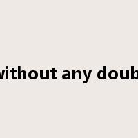 without any doubt是什么意思