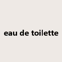 eau de toilette是什么意思