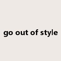 go out of style是什么意思