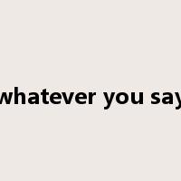 whatever you say是什么意思