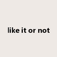 like it or not是什么意思