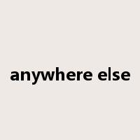 anywhere else是什么意思