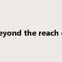 beyond the reach of是什么意思
