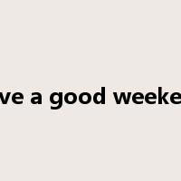 have a good weekend是什么意思