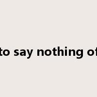 to say nothing of是什么意思
