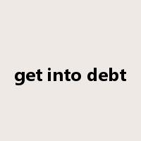 get into debt是什么意思