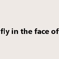 fly in the face of是什么意思