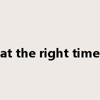 at the right time是什么意思