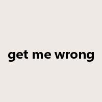 get me wrong是什么意思