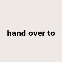 hand over to是什么意思
