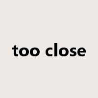 too close是什么意思
