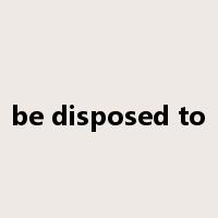 be disposed to是什么意思