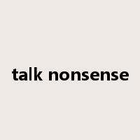 talk nonsense是什么意思