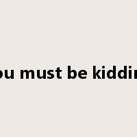 you must be kidding是什么意思