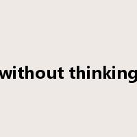 without thinking是什么意思