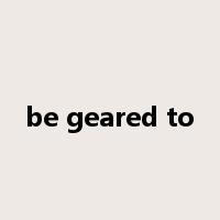 be geared to是什么意思