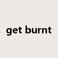 get burnt是什么意思