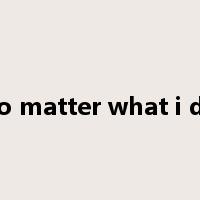 no matter what i do是什么意思